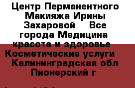 Центр Перманентного Макияжа Ирины Захаровой. - Все города Медицина, красота и здоровье » Косметические услуги   . Калининградская обл.,Пионерский г.